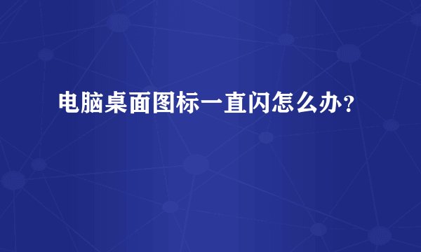 电脑桌面图标一直闪怎么办？