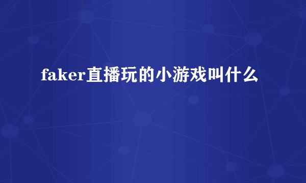 faker直播玩的小游戏叫什么