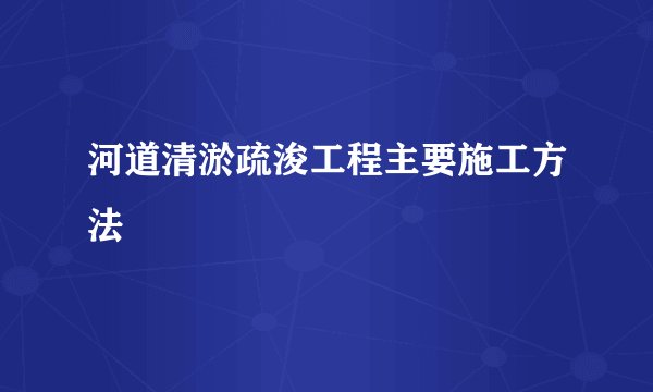 河道清淤疏浚工程主要施工方法
