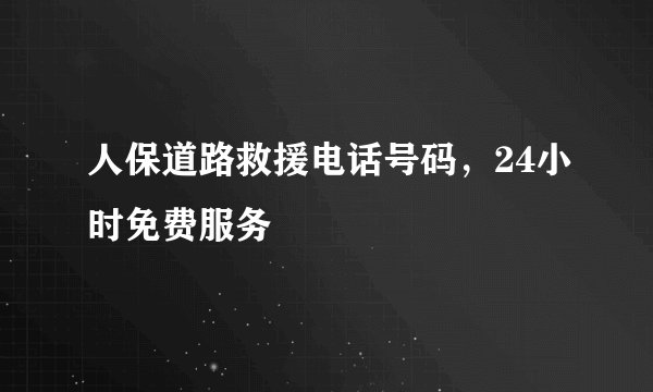 人保道路救援电话号码，24小时免费服务