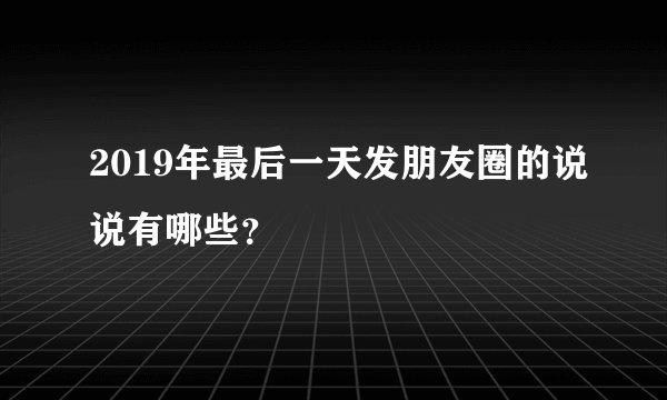2019年最后一天发朋友圈的说说有哪些？