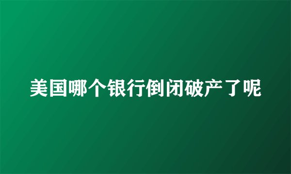 美国哪个银行倒闭破产了呢