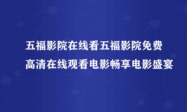 五福影院在线看五福影院免费高清在线观看电影畅享电影盛宴