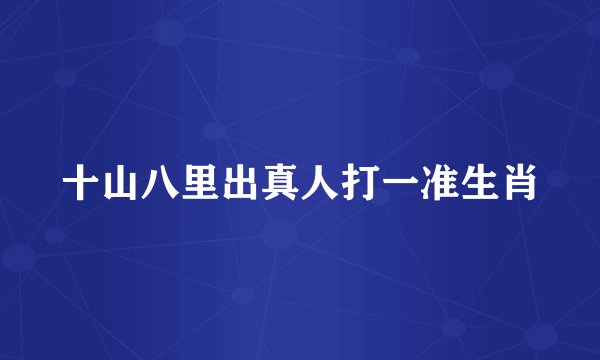 十山八里出真人打一准生肖
