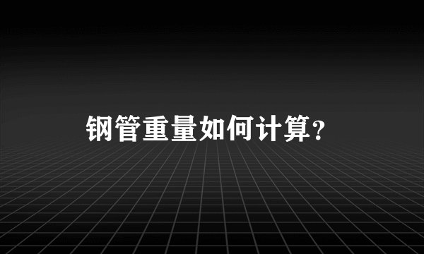钢管重量如何计算？