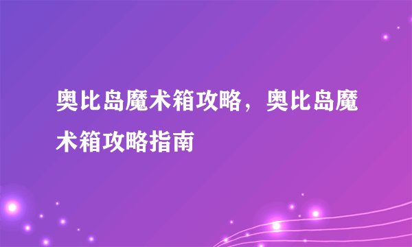 奥比岛魔术箱攻略，奥比岛魔术箱攻略指南