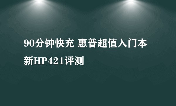 90分钟快充 惠普超值入门本新HP421评测
