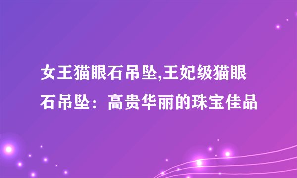 女王猫眼石吊坠,王妃级猫眼石吊坠:高贵华丽的珠宝佳品