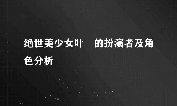 绝世美少女叶咲的扮演者及角色分析