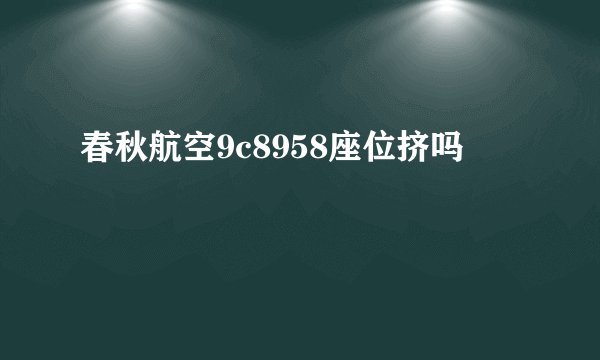 春秋航空9c8958座位挤吗