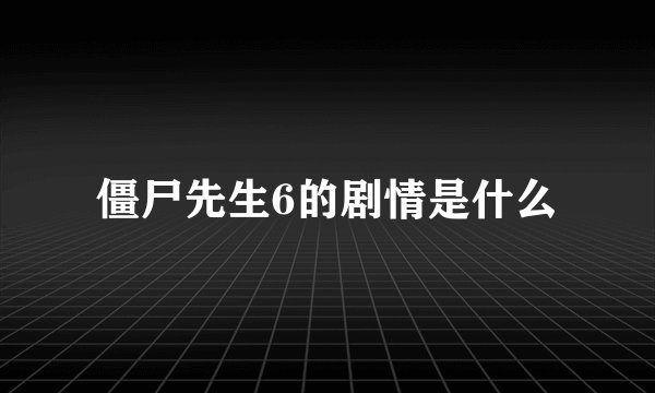 僵尸先生6的剧情是什么