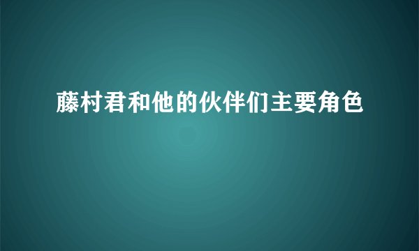 藤村君和他的伙伴们主要角色