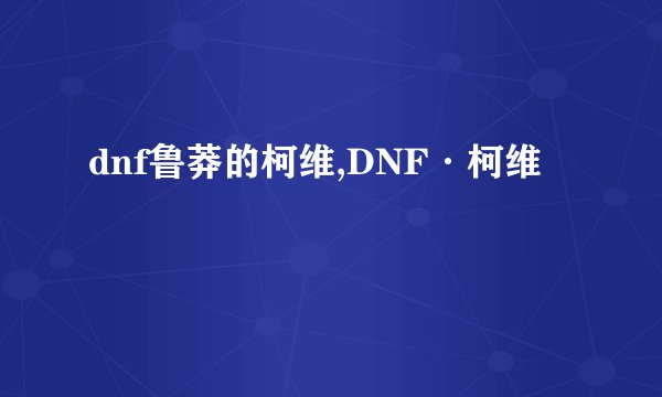 dnf鲁莽的柯维,DNF·柯维