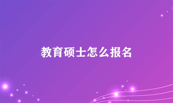 教育硕士怎么报名