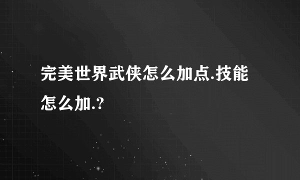 完美世界武侠怎么加点.技能怎么加.?
