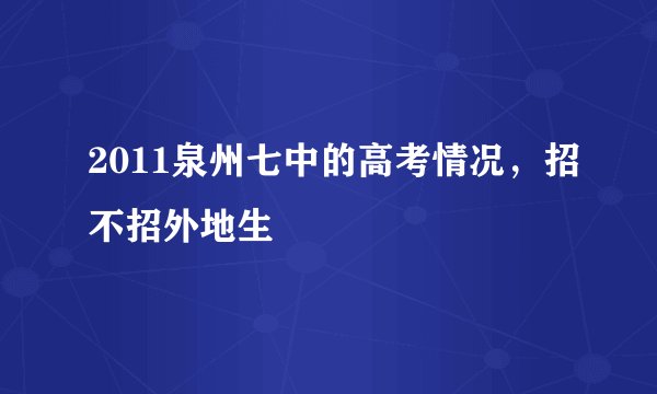 2011泉州七中的高考情况，招不招外地生