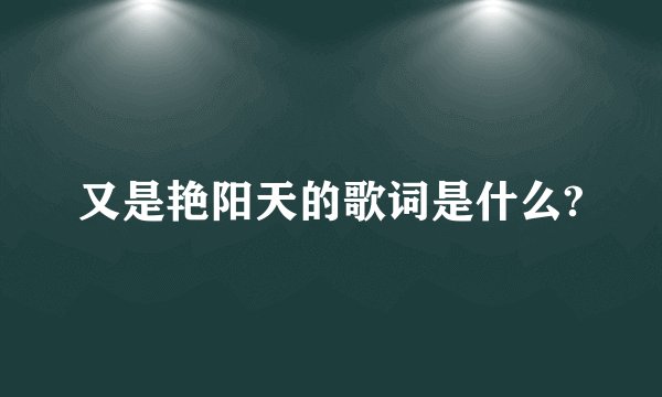 又是艳阳天的歌词是什么?