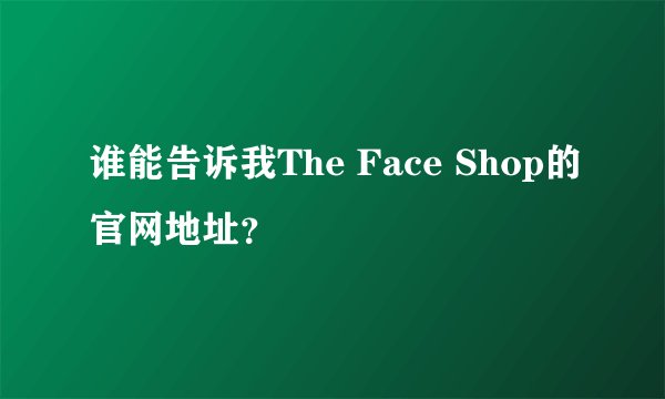 谁能告诉我The Face Shop的官网地址？