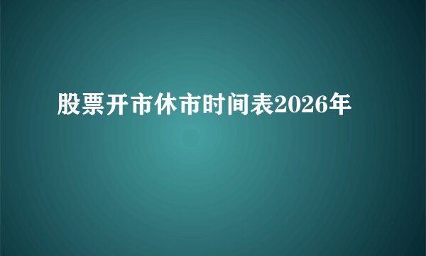 股票开市休市时间表2026年