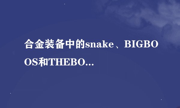 合金装备中的snake、BIGBOOS和THEBOOS是什么关系