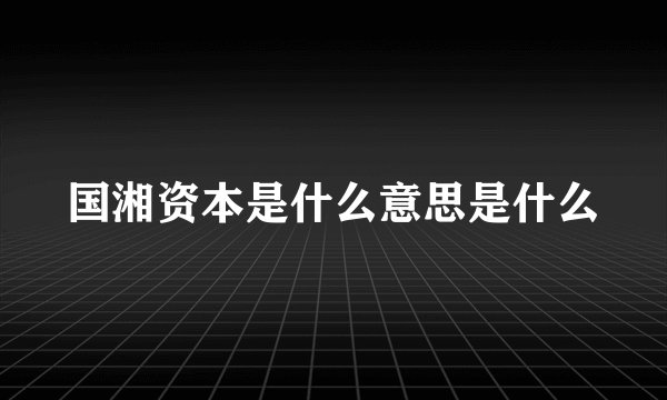 国湘资本是什么意思是什么
