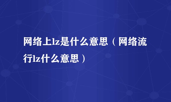 网络上lz是什么意思（网络流行lz什么意思）