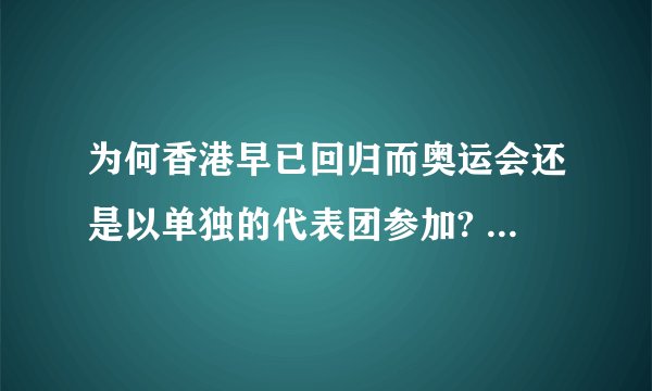 为何香港早已回归而奥运会还是以单独的代表团参加? - 知乎