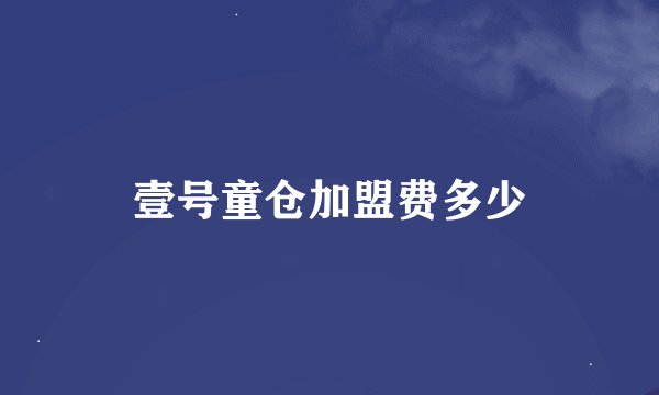 壹号童仓加盟费多少