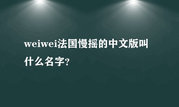 weiwei法国慢摇的中文版叫什么名字？