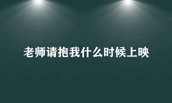 老师请抱我什么时候上映