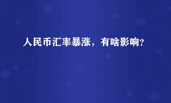 人民币汇率暴涨，有啥影响？