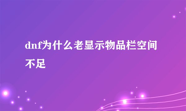 dnf为什么老显示物品栏空间不足