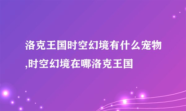 洛克王国时空幻境有什么宠物,时空幻境在哪洛克王国