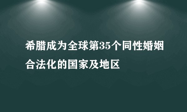 希腊成为全球第35个同性婚姻合法化的国家及地区