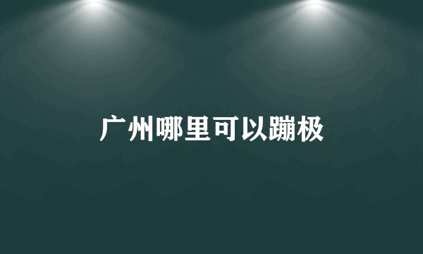广州哪里可以蹦极