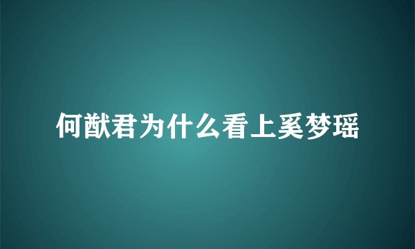 何猷君为什么看上奚梦瑶