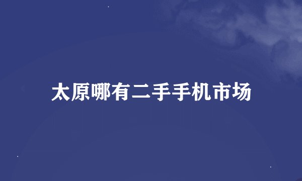 太原哪有二手手机市场