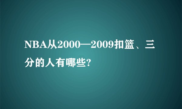 NBA从2000—2009扣篮、三分的人有哪些?