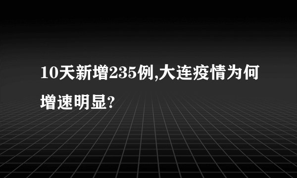 10天新增235例,大连疫情为何增速明显?