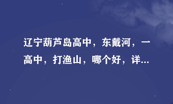 辽宁葫芦岛高中，东戴河，一高中，打渔山，哪个好，详细介绍一下