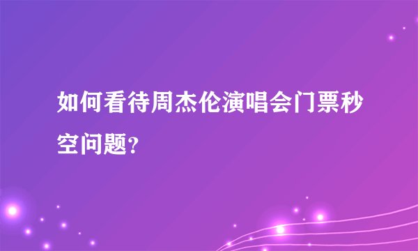 如何看待周杰伦演唱会门票秒空问题？