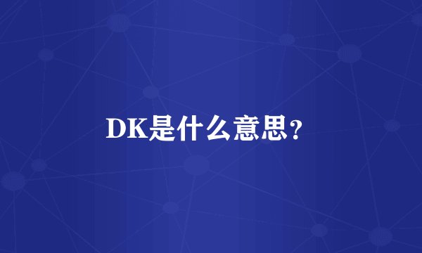 DK是什么意思？