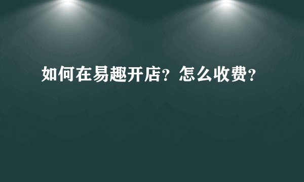 如何在易趣开店？怎么收费？