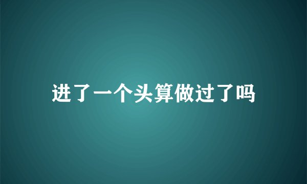 进了一个头算做过了吗