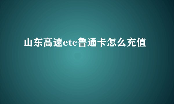 山东高速etc鲁通卡怎么充值