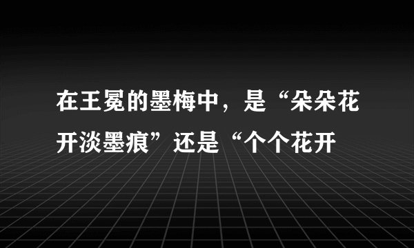 在王冕的墨梅中，是“朵朵花开淡墨痕”还是“个个花开