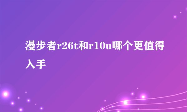 漫步者r26t和r10u哪个更值得入手