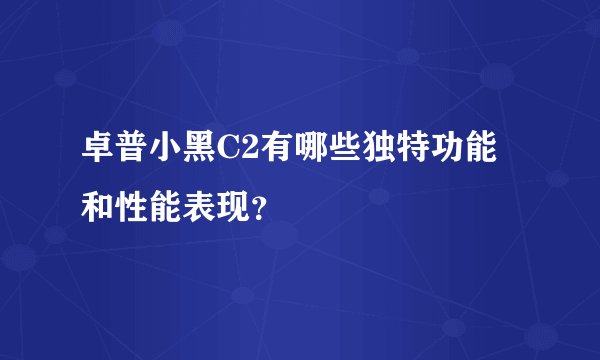 卓普小黑C2有哪些独特功能和性能表现？