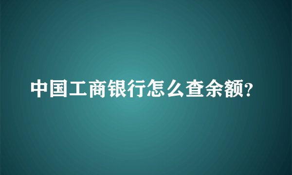 中国工商银行怎么查余额？