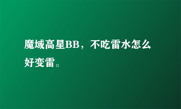 魔域高星BB，不吃雷水怎么好变雷。
